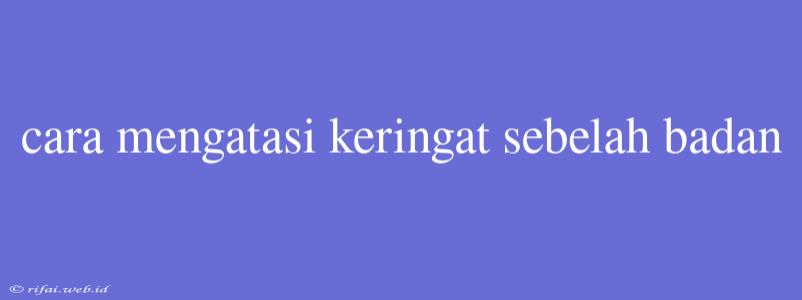 Cara Mengatasi Keringat Sebelah Badan