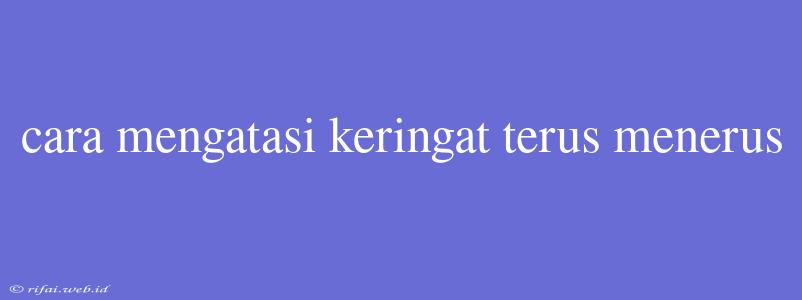 Cara Mengatasi Keringat Terus Menerus