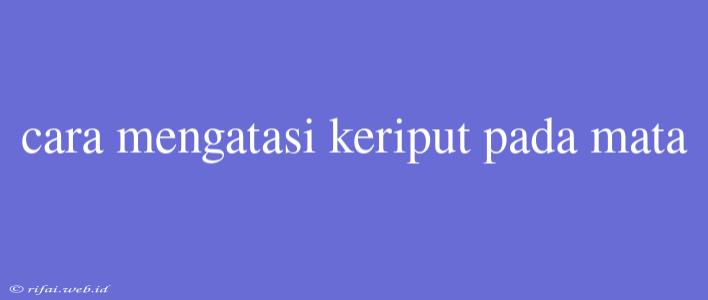 Cara Mengatasi Keriput Pada Mata