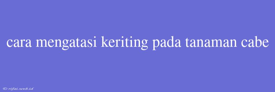 Cara Mengatasi Keriting Pada Tanaman Cabe