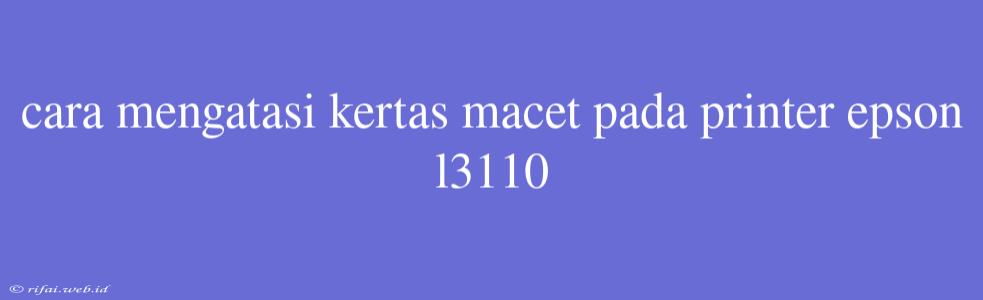 Cara Mengatasi Kertas Macet Pada Printer Epson L3110