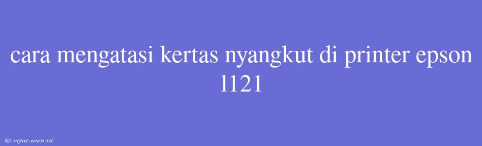 Cara Mengatasi Kertas Nyangkut Di Printer Epson L121