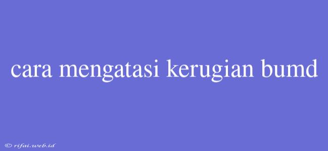 Cara Mengatasi Kerugian Bumd