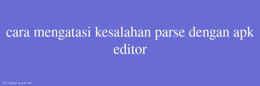 Cara Mengatasi Kesalahan Parse Dengan Apk Editor