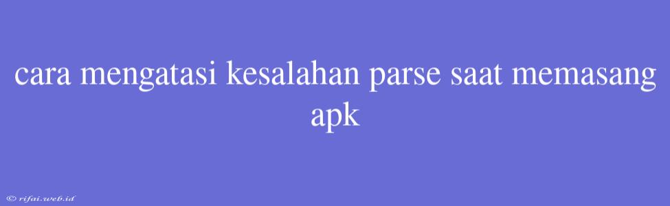 Cara Mengatasi Kesalahan Parse Saat Memasang Apk