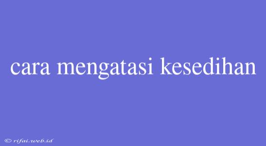 Cara Mengatasi Kesedihan