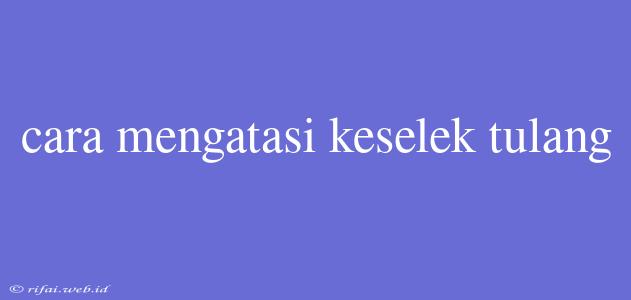 Cara Mengatasi Keselek Tulang