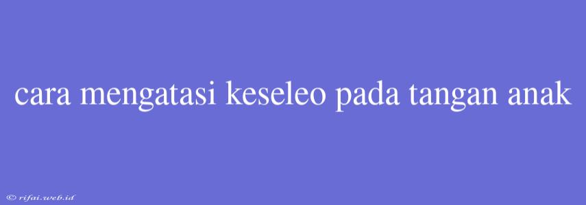 Cara Mengatasi Keseleo Pada Tangan Anak