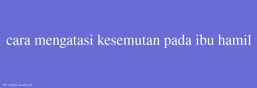 Cara Mengatasi Kesemutan Pada Ibu Hamil