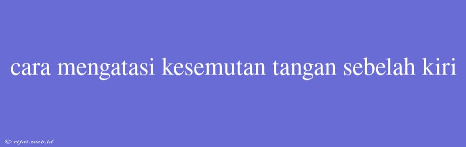 Cara Mengatasi Kesemutan Tangan Sebelah Kiri