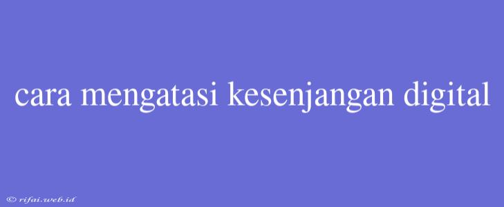 Cara Mengatasi Kesenjangan Digital