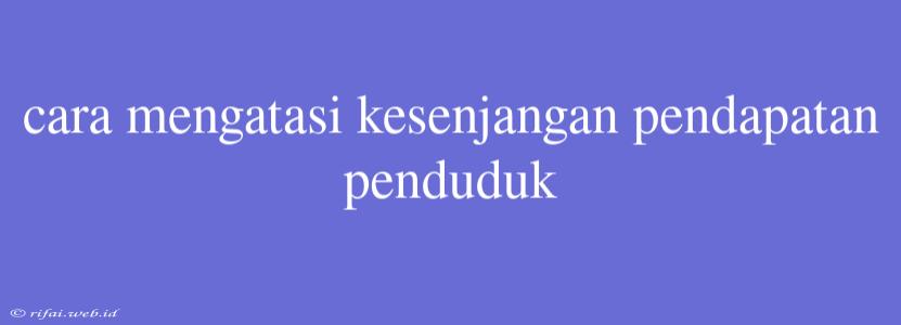 Cara Mengatasi Kesenjangan Pendapatan Penduduk