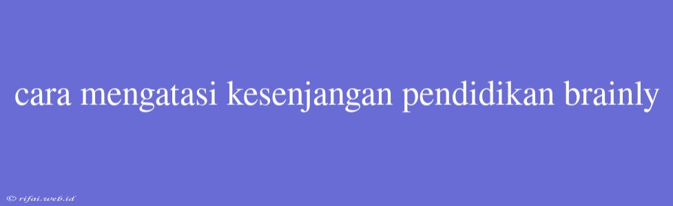 Cara Mengatasi Kesenjangan Pendidikan Brainly