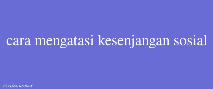 Cara Mengatasi Kesenjangan Sosial