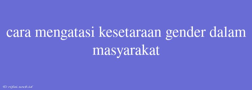 Cara Mengatasi Kesetaraan Gender Dalam Masyarakat