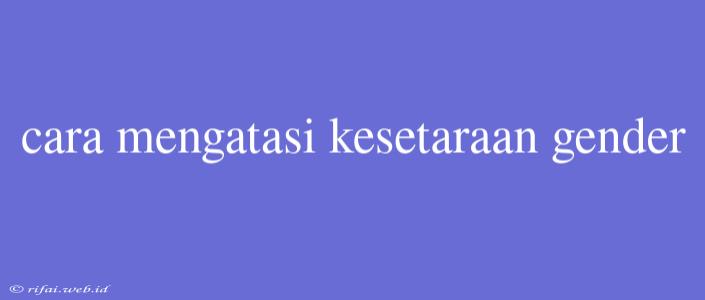 Cara Mengatasi Kesetaraan Gender