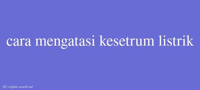 Cara Mengatasi Kesetrum Listrik