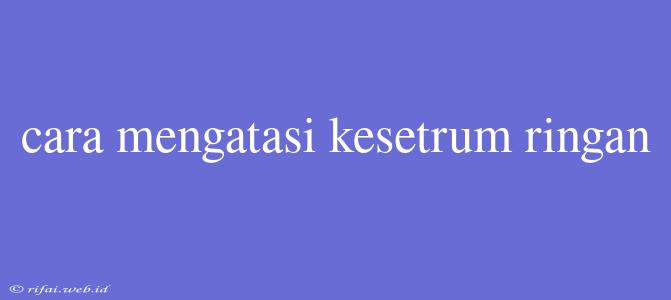 Cara Mengatasi Kesetrum Ringan