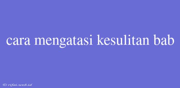 Cara Mengatasi Kesulitan Bab