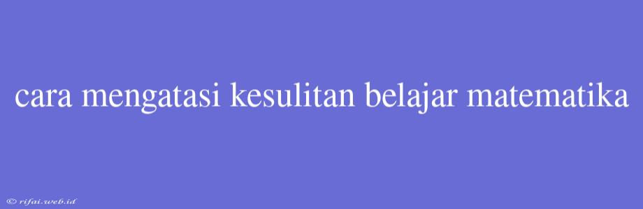 Cara Mengatasi Kesulitan Belajar Matematika