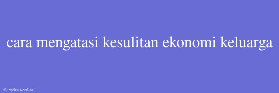 Cara Mengatasi Kesulitan Ekonomi Keluarga