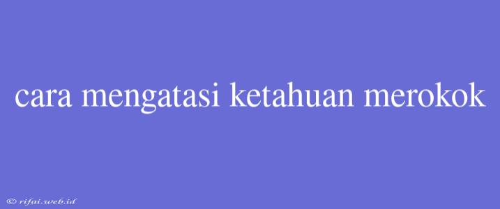 Cara Mengatasi Ketahuan Merokok