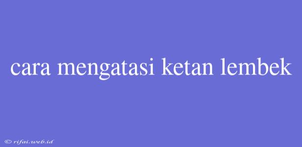 Cara Mengatasi Ketan Lembek