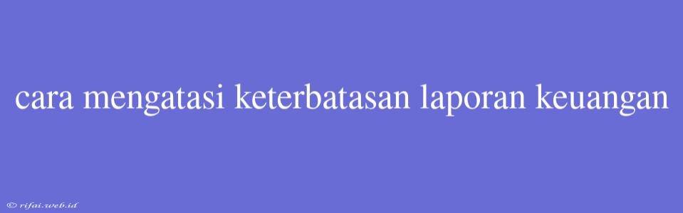 Cara Mengatasi Keterbatasan Laporan Keuangan