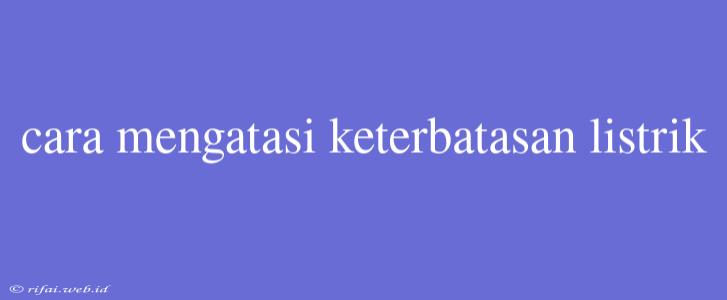 Cara Mengatasi Keterbatasan Listrik