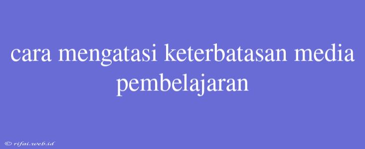 Cara Mengatasi Keterbatasan Media Pembelajaran