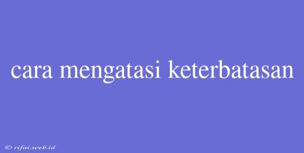 Cara Mengatasi Keterbatasan