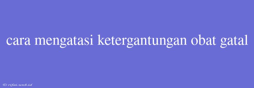 Cara Mengatasi Ketergantungan Obat Gatal