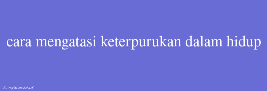 Cara Mengatasi Keterpurukan Dalam Hidup