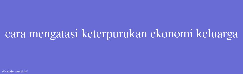 Cara Mengatasi Keterpurukan Ekonomi Keluarga