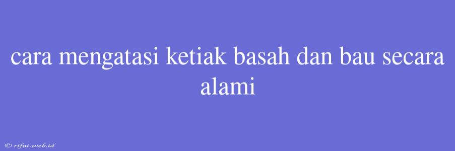 Cara Mengatasi Ketiak Basah Dan Bau Secara Alami