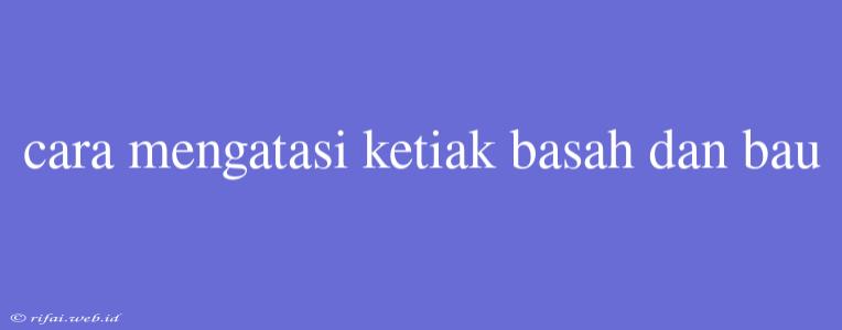 Cara Mengatasi Ketiak Basah Dan Bau