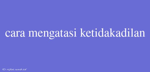 Cara Mengatasi Ketidakadilan