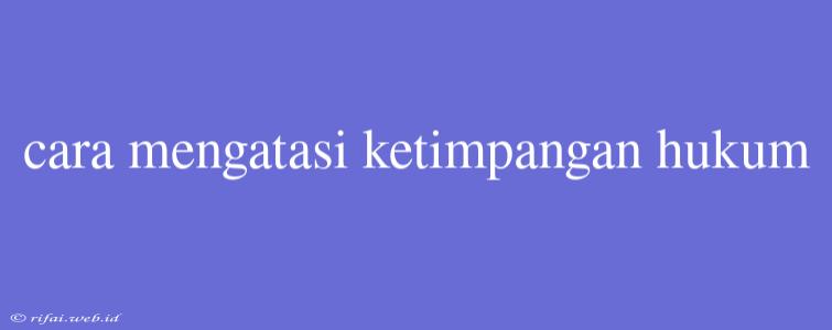 Cara Mengatasi Ketimpangan Hukum