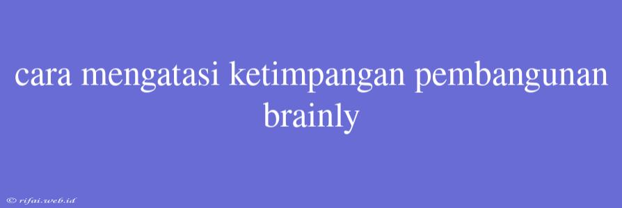 Cara Mengatasi Ketimpangan Pembangunan Brainly