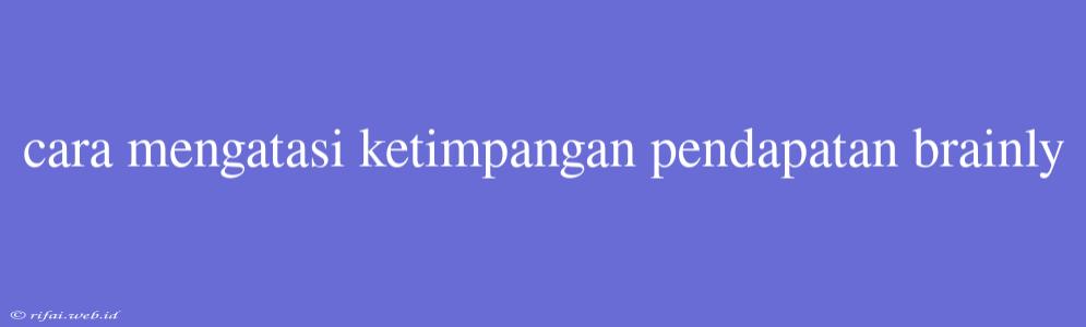 Cara Mengatasi Ketimpangan Pendapatan Brainly