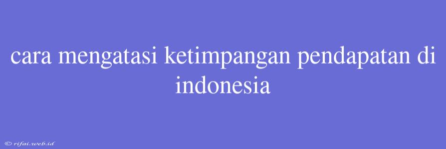 Cara Mengatasi Ketimpangan Pendapatan Di Indonesia