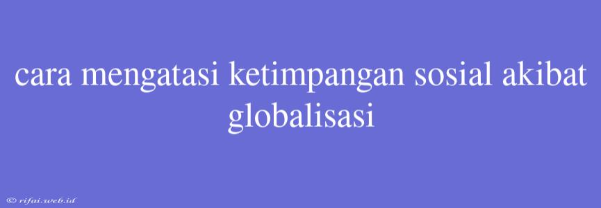 Cara Mengatasi Ketimpangan Sosial Akibat Globalisasi