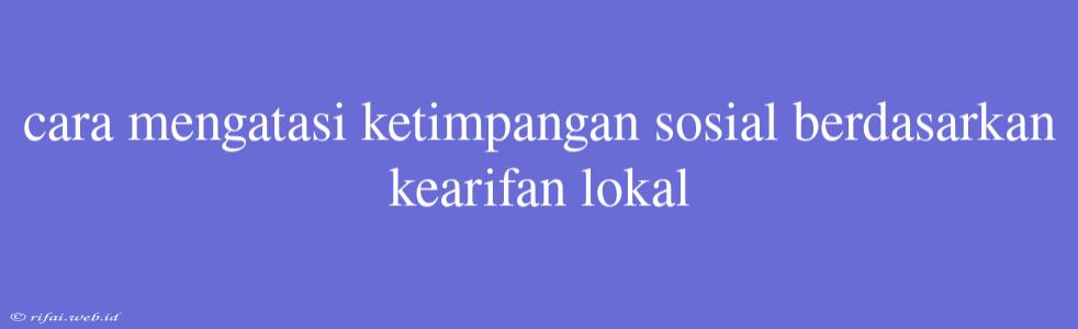 Cara Mengatasi Ketimpangan Sosial Berdasarkan Kearifan Lokal