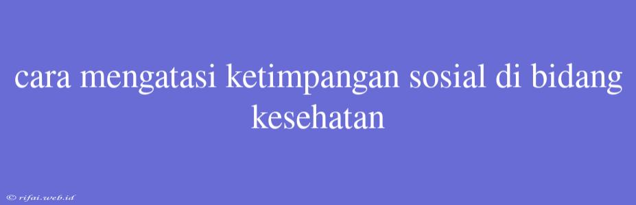 Cara Mengatasi Ketimpangan Sosial Di Bidang Kesehatan