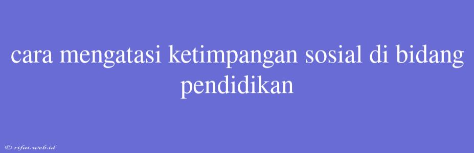 Cara Mengatasi Ketimpangan Sosial Di Bidang Pendidikan