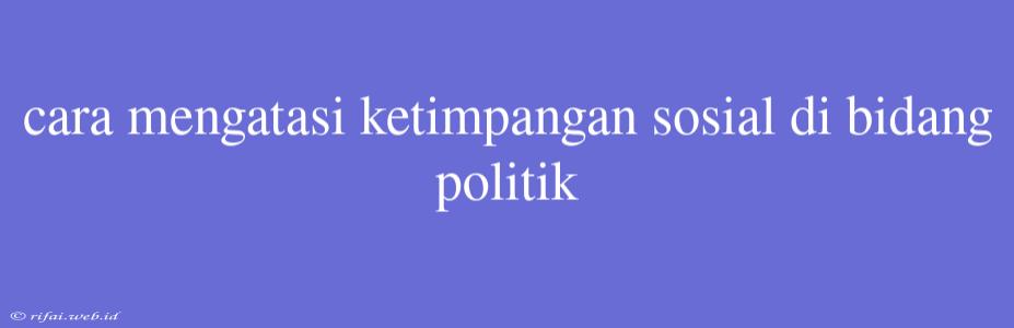 Cara Mengatasi Ketimpangan Sosial Di Bidang Politik