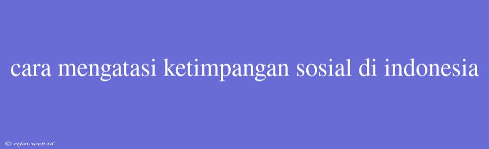 Cara Mengatasi Ketimpangan Sosial Di Indonesia