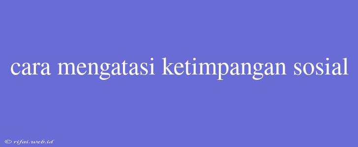 Cara Mengatasi Ketimpangan Sosial