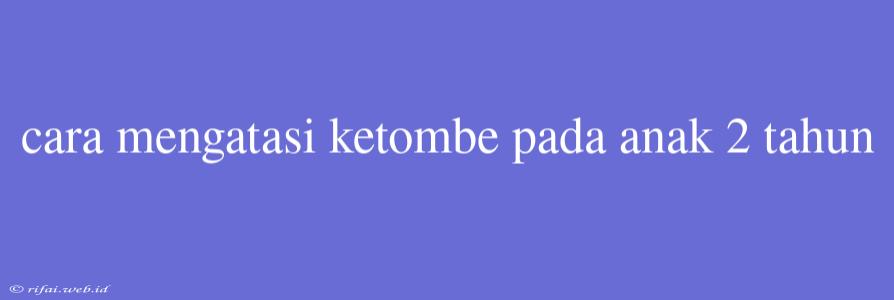 Cara Mengatasi Ketombe Pada Anak 2 Tahun