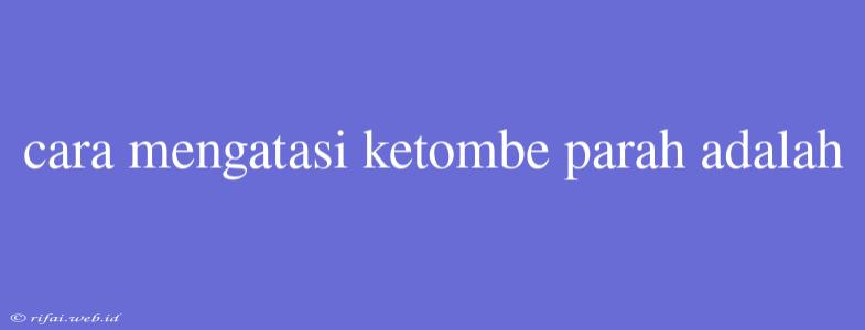 Cara Mengatasi Ketombe Parah Adalah